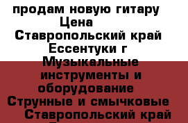 продам новую гитару › Цена ­ 5 - Ставропольский край, Ессентуки г. Музыкальные инструменты и оборудование » Струнные и смычковые   . Ставропольский край,Ессентуки г.